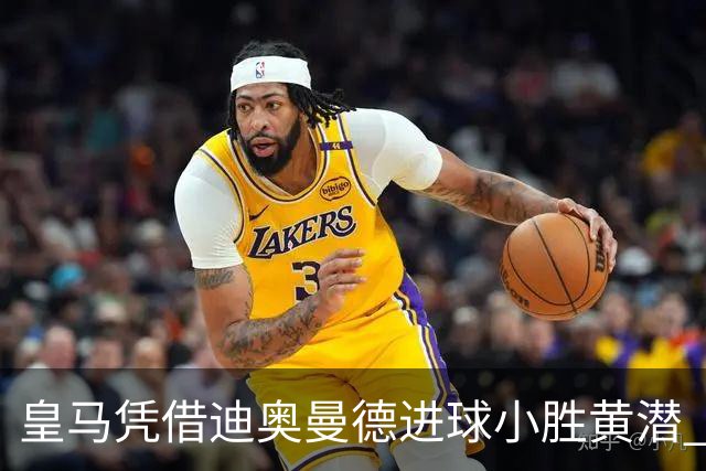 皇马凭借迪奥曼德进球小胜黄潜 维尼修斯染红落幕